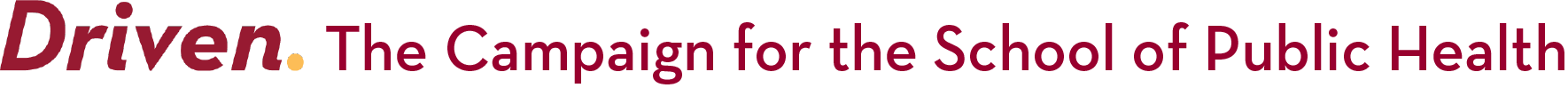 Driven. The Campaign for the School of Public Health